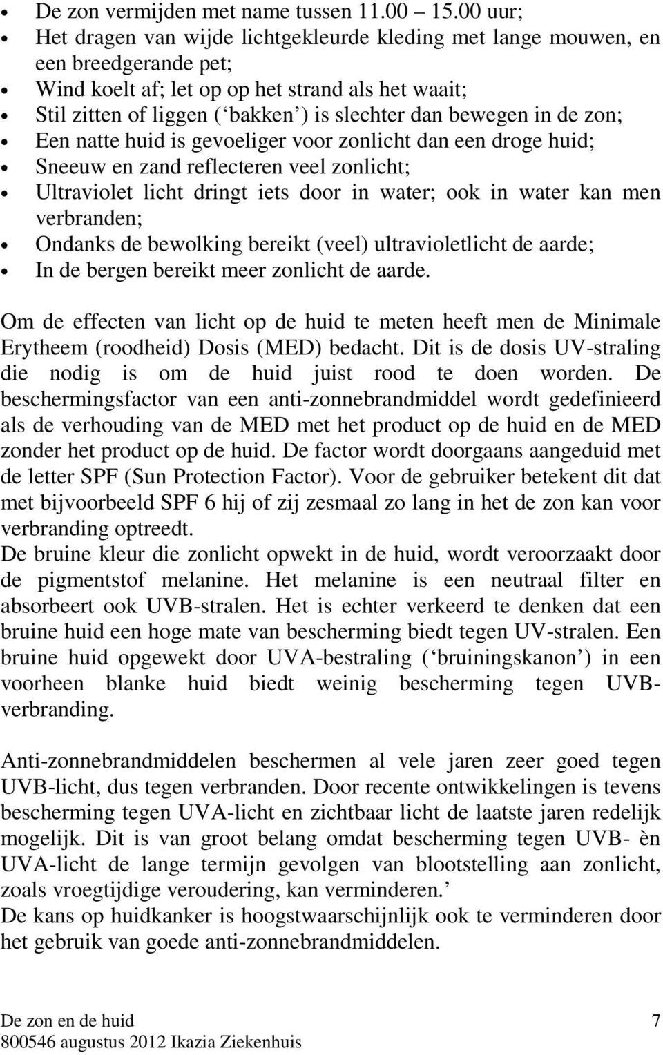 bewegen in de zon; Een natte huid is gevoeliger voor zonlicht dan een droge huid; Sneeuw en zand reflecteren veel zonlicht; Ultraviolet licht dringt iets door in water; ook in water kan men