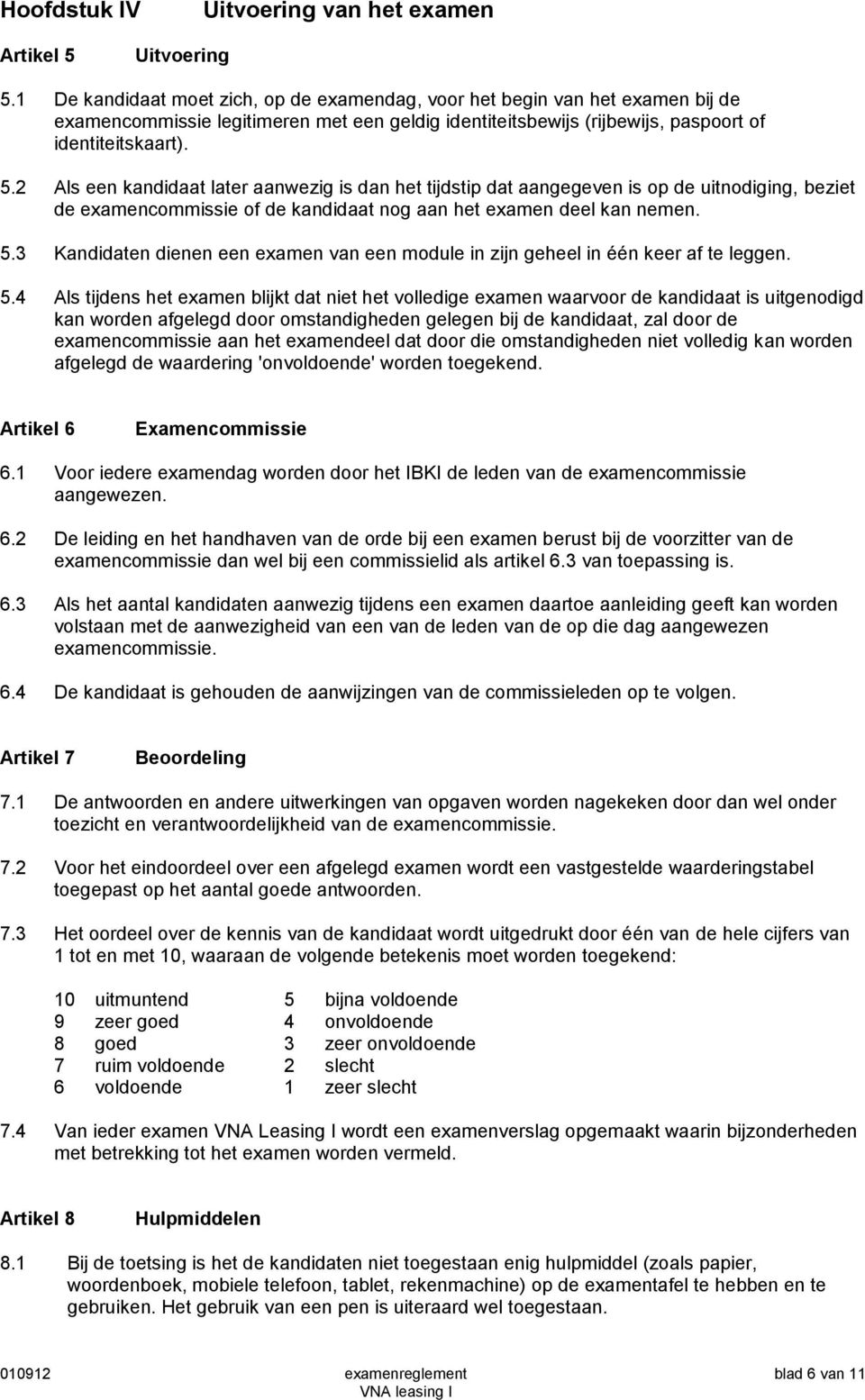 Als een kandidaat later aanwezig is dan het tijdstip dat aangegeven is op de uitnodiging, beziet de examencommissie of de kandidaat nog aan het examen deel kan nemen. 5.