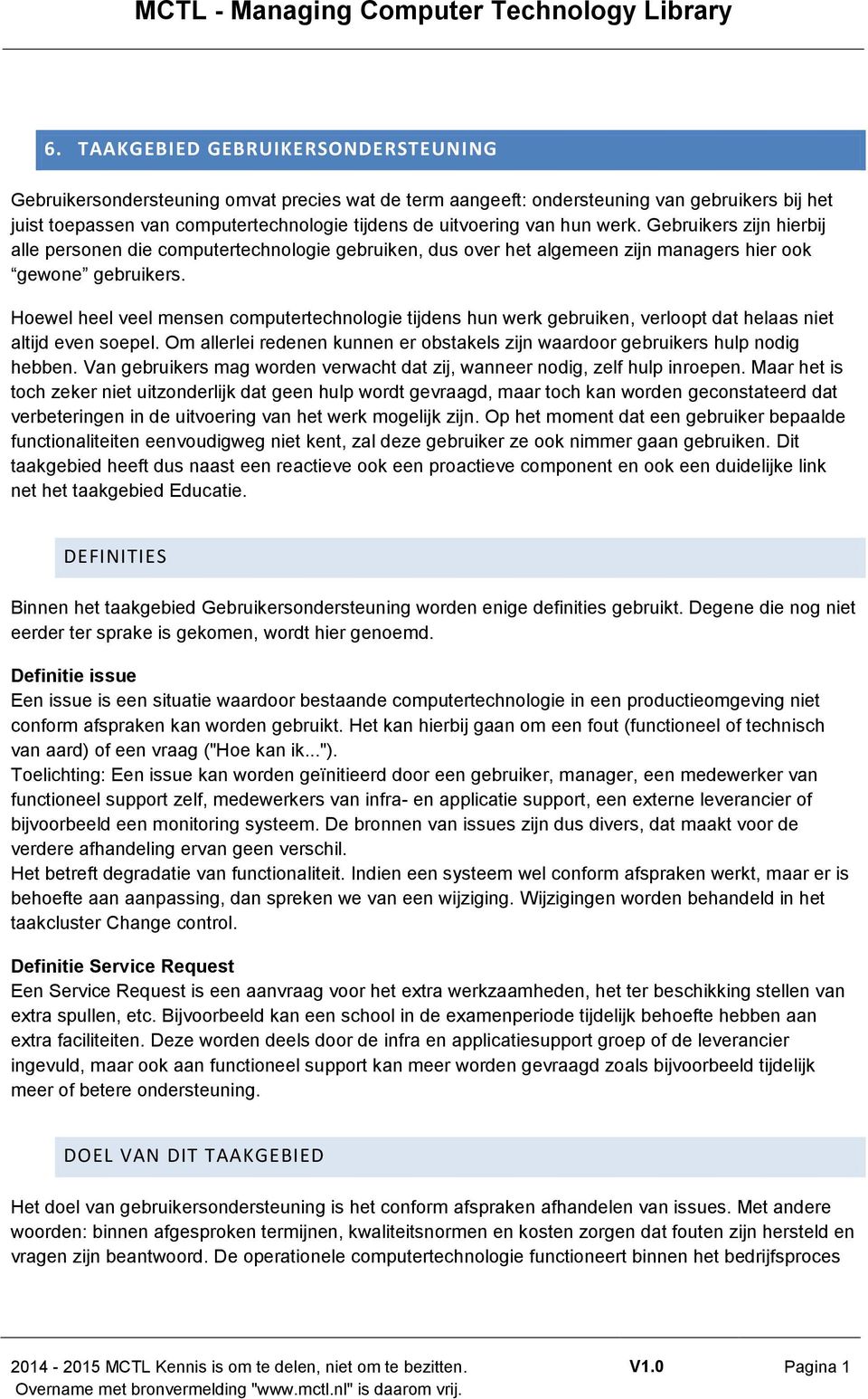 Hoewel heel veel mensen computertechnologie tijdens hun werk gebruiken, verloopt dat helaas niet altijd even soepel. Om allerlei redenen kunnen er obstakels zijn waardoor gebruikers hulp nodig hebben.