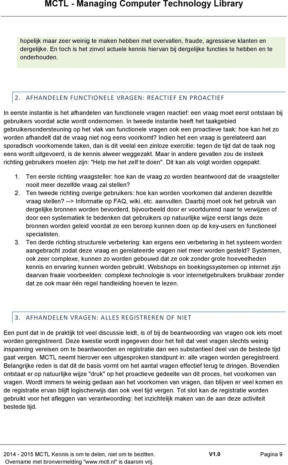 In tweede instantie heeft het taakgebied gebruikersondersteuning op het vlak van functionele vragen ook een proactieve taak: hoe kan het zo worden afhandelt dat de vraag niet nog eens voorkomt?