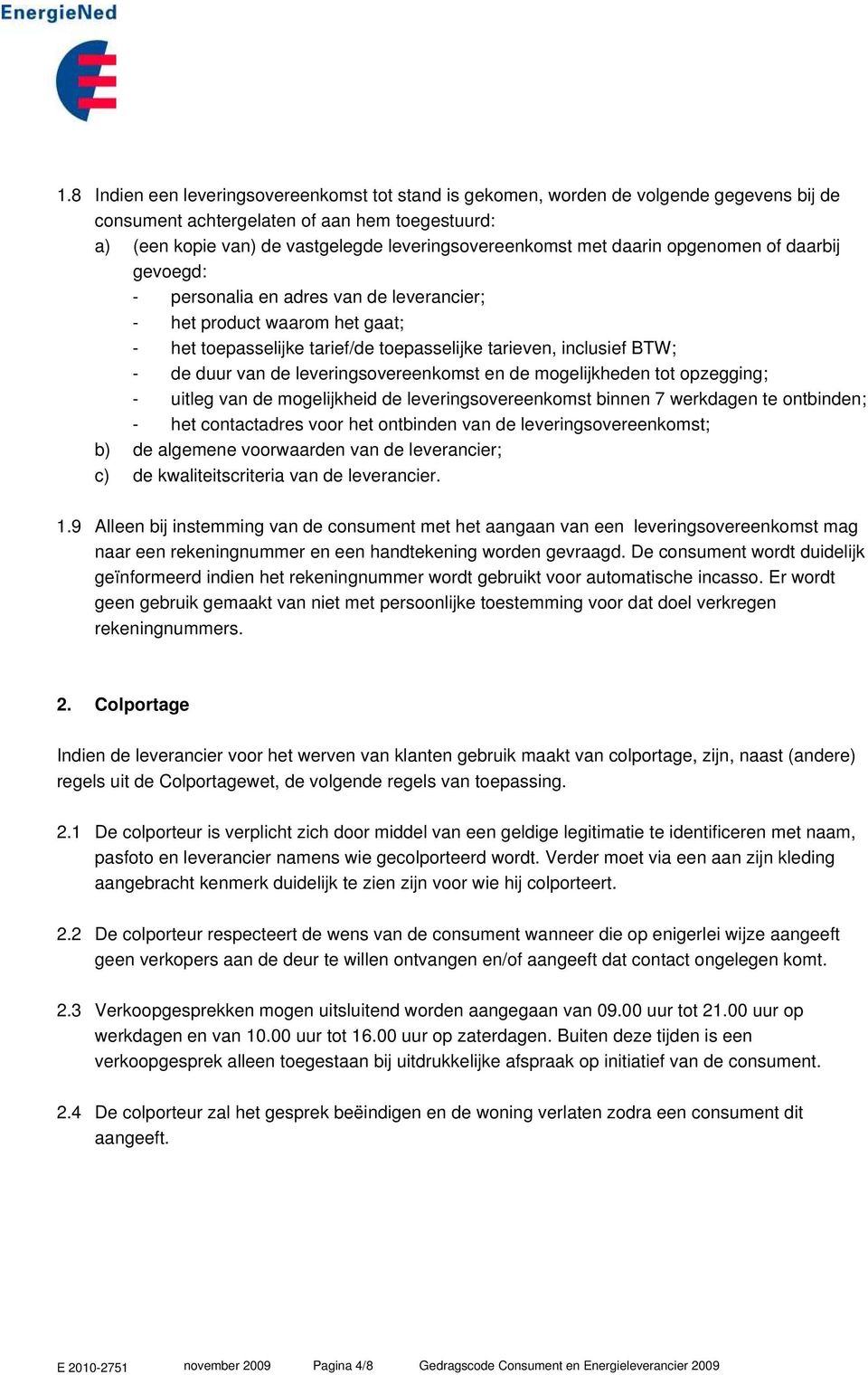 leveringsovereenkomst en de mogelijkheden tot opzegging; - uitleg van de mogelijkheid de leveringsovereenkomst binnen 7 werkdagen te ontbinden; - het contactadres voor het ontbinden van de