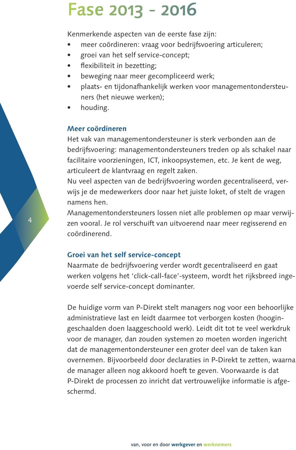 4 Meer coördineren Het vak van managementondersteuner is sterk verbonden aan de bedrijfsvoering: managementondersteuners treden op als schakel naar facilitaire voorzieningen, ICT, inkoopsystemen, etc.