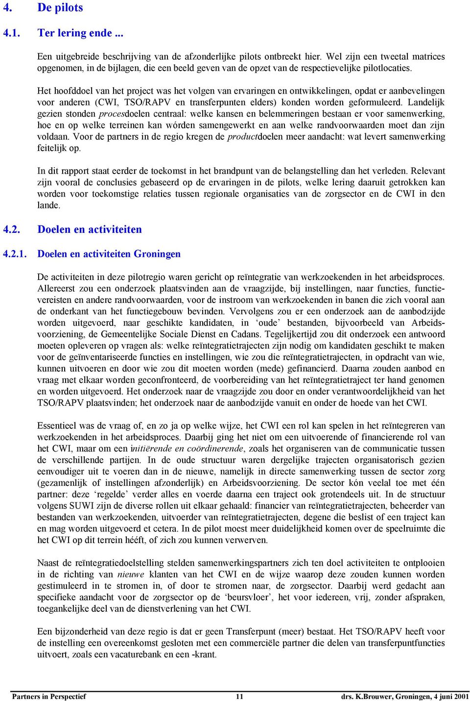 Het hoofddoel van het project was het volgen van ervaringen en ontwikkelingen, opdat er aanbevelingen voor anderen (CWI, TSO/RAPV en transferpunten elders) konden worden geformuleerd.