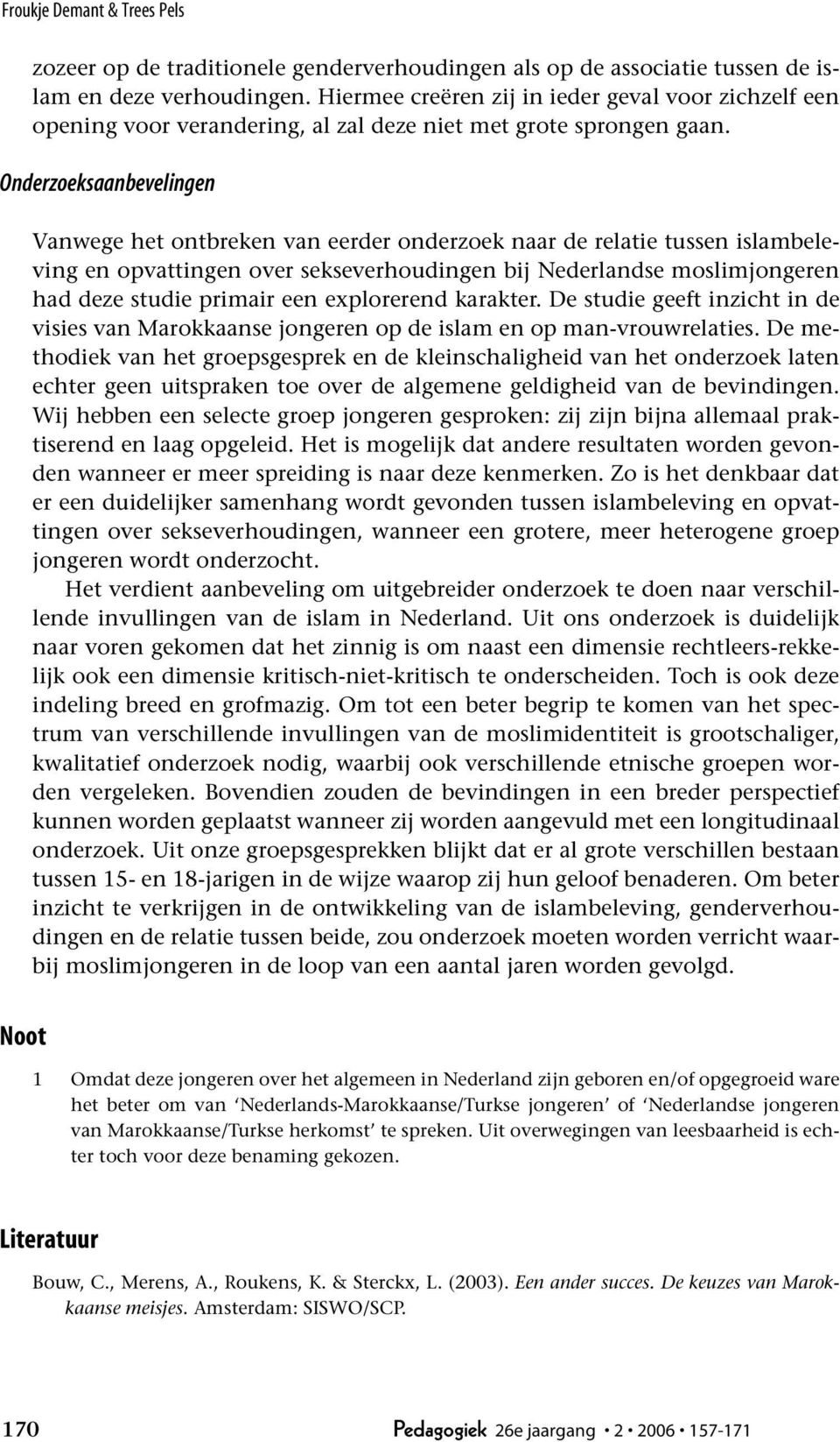 Onderzoeksaanbevelingen Vanwege het ontbreken van eerder onderzoek naar de relatie tussen islambeleving en opvattingen over sekseverhoudingen bij Nederlandse moslimjongeren had deze studie primair