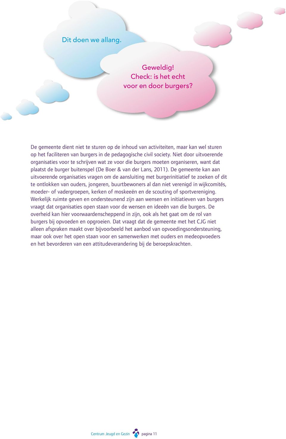 Niet door uitvoerende organisaties voor te schrijven wat ze voor die burgers moeten organiseren, want dat plaatst de burger buitenspel (De Boer & van der Lans, 2011).