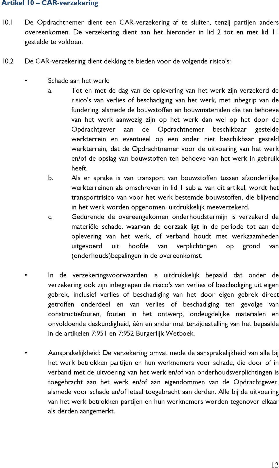 Tot en met de dag van de oplevering van het werk zijn verzekerd de risico's van verlies of beschadiging van het werk, met inbegrip van de fundering, alsmede de bouwstoffen en bouwmaterialen die ten