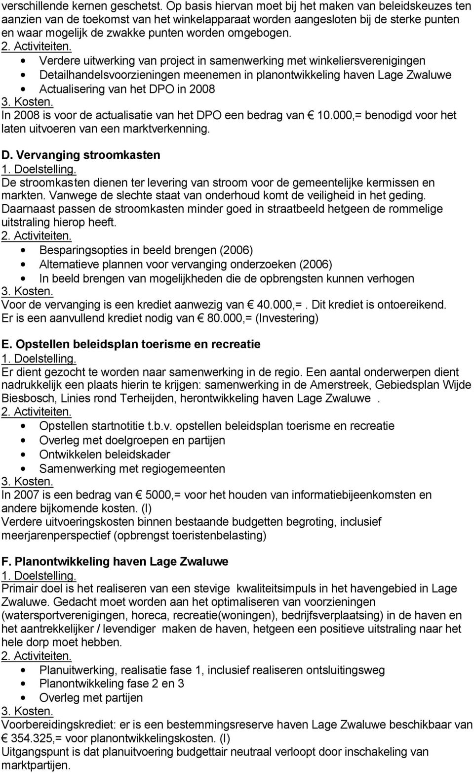 Verdere uitwerking van project in samenwerking met winkeliersverenigingen Detailhandelsvoorzieningen meenemen in planontwikkeling haven Lage Zwaluwe Actualisering van het DPO in 2008 In 2008 is voor