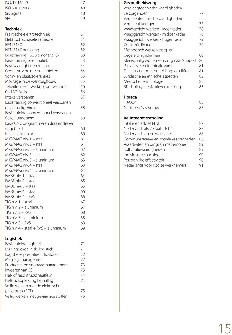 Intake verspanen 57 Basistraining conventioneel verspanen draaien uitgebreid 58 Basistraining conventioneel verspanen frezen uitgebreid 59 Basis CNC programmeren draaien/frezen uitgebreid 60 Intake