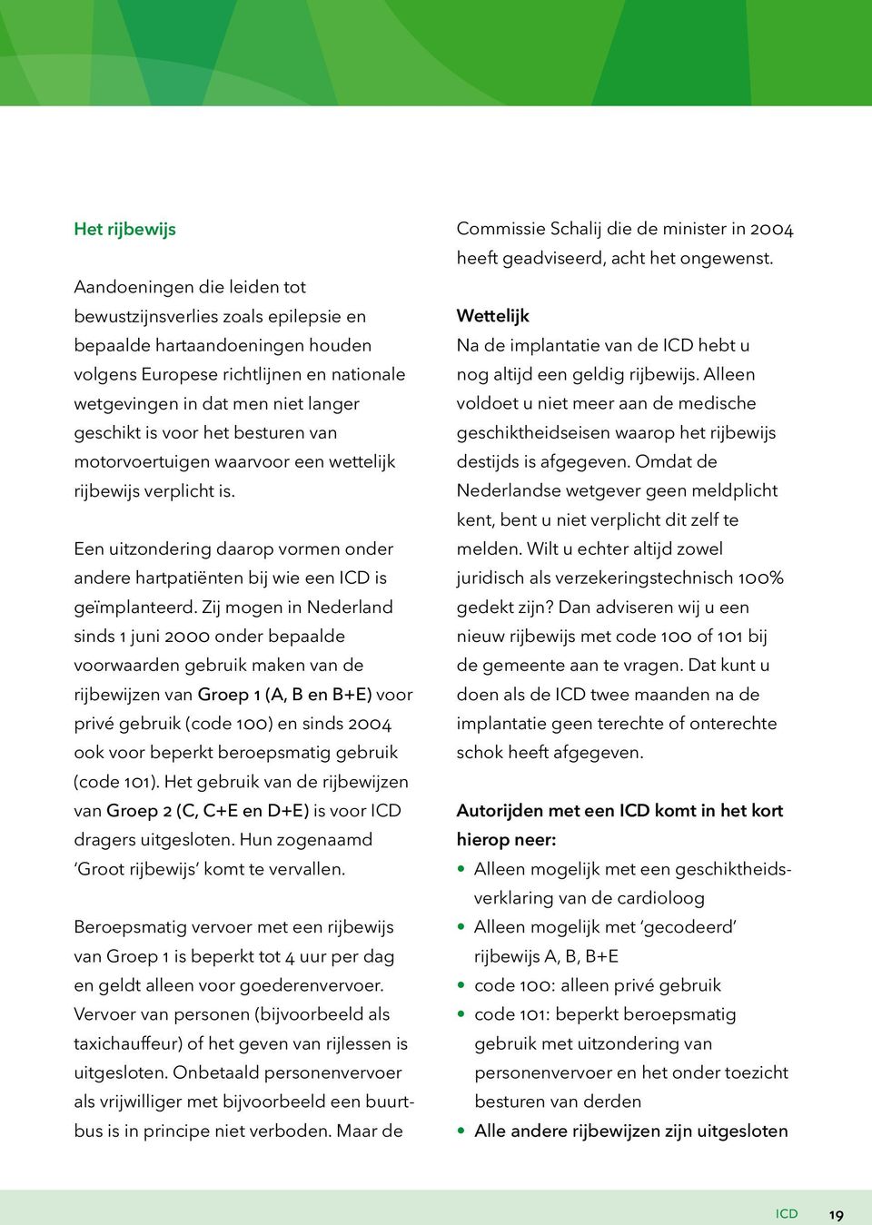 Zij mogen in Nederland sinds 1 juni 2000 onder bepaalde voorwaarden gebruik maken van de rijbewijzen van Groep 1 (A, B en B+E) voor privé gebruik (code 100) en sinds 2004 ook voor beperkt