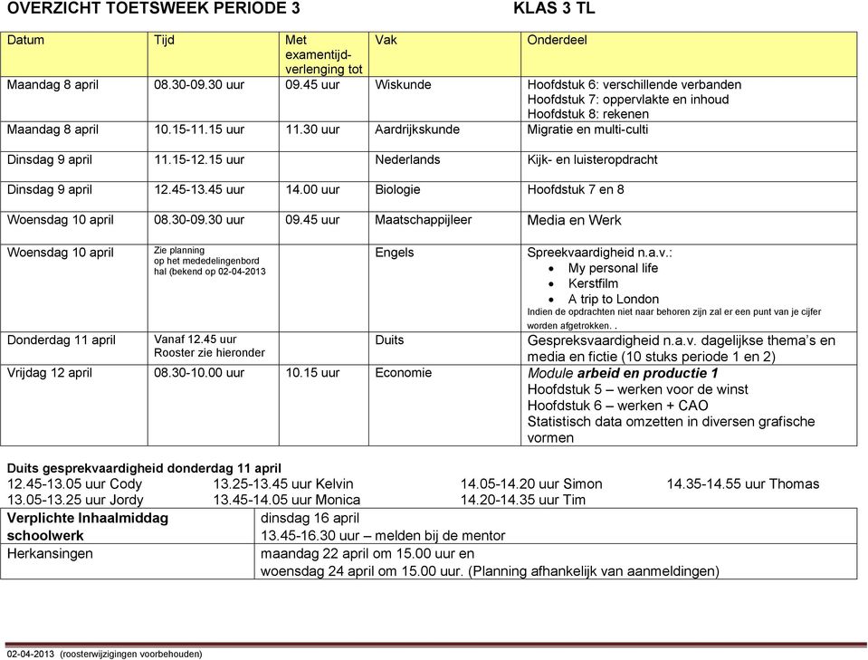 30 uur Aardrijkskunde Migratie en multi-culti Dinsdag 9 april 11.15-12.15 uur Nederlands Kijk- en luisteropdracht Dinsdag 9 april 12.45-13.45 uur 14.