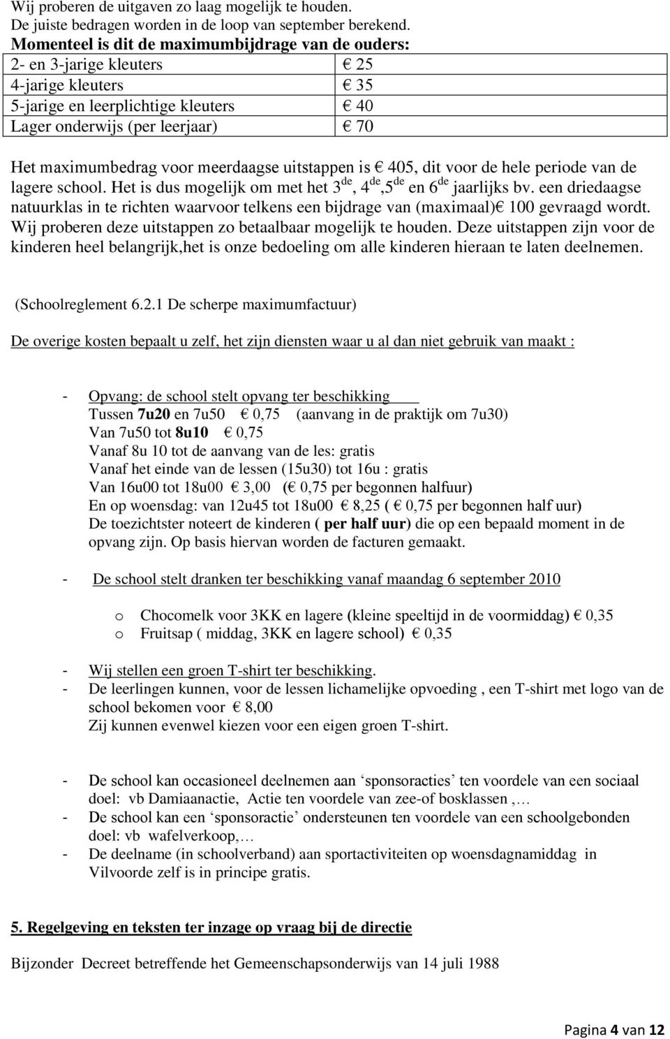 meerdaagse uitstappen is 405, dit voor de hele periode van de lagere school. Het is dus mogelijk om met het 3 de, 4 de,5 de en 6 de jaarlijks bv.