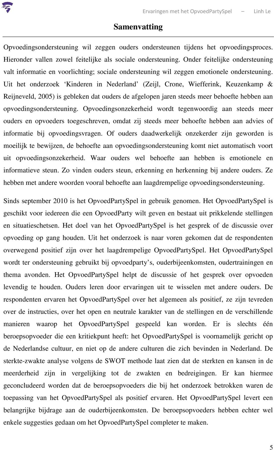 Uit het onderzoek Kinderen in Nederland (Zeijl, Crone, Wiefferink, Keuzenkamp & Reijneveld, 2005) is gebleken dat ouders de afgelopen jaren steeds meer behoefte hebben aan opvoedingsondersteuning.