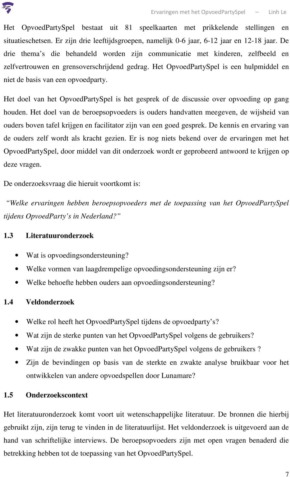 Het OpvoedPartySpel is een hulpmiddel en niet de basis van een opvoedparty. Het doel van het OpvoedPartySpel is het gesprek of de discussie over opvoeding op gang houden.