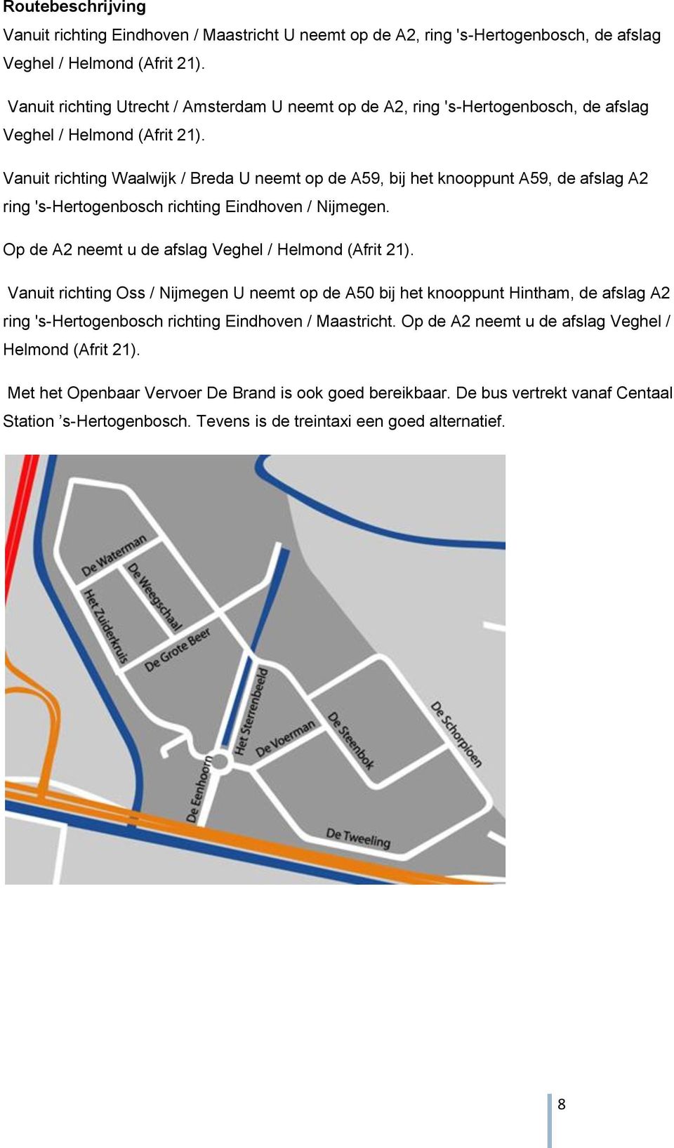 Vanuit richting Waalwijk / Breda U neemt op de A59, bij het knooppunt A59, de afslag A2 ring 's-hertogenbosch richting Eindhoven / Nijmegen. Op de A2 neemt u de afslag Veghel / Helmond (Afrit 21).
