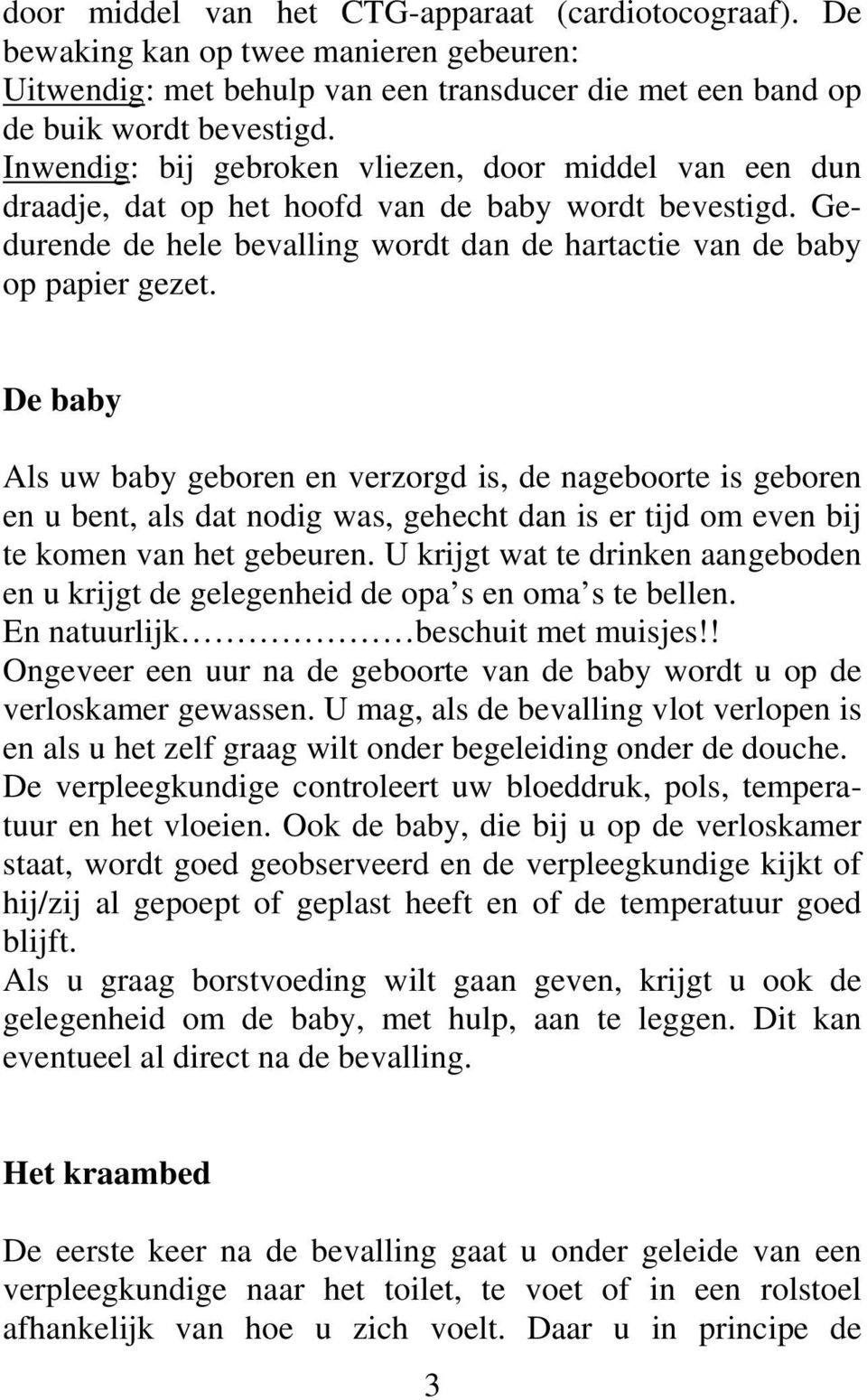 De baby Als uw baby geboren en verzorgd is, de nageboorte is geboren en u bent, als dat nodig was, gehecht dan is er tijd om even bij te komen van het gebeuren.