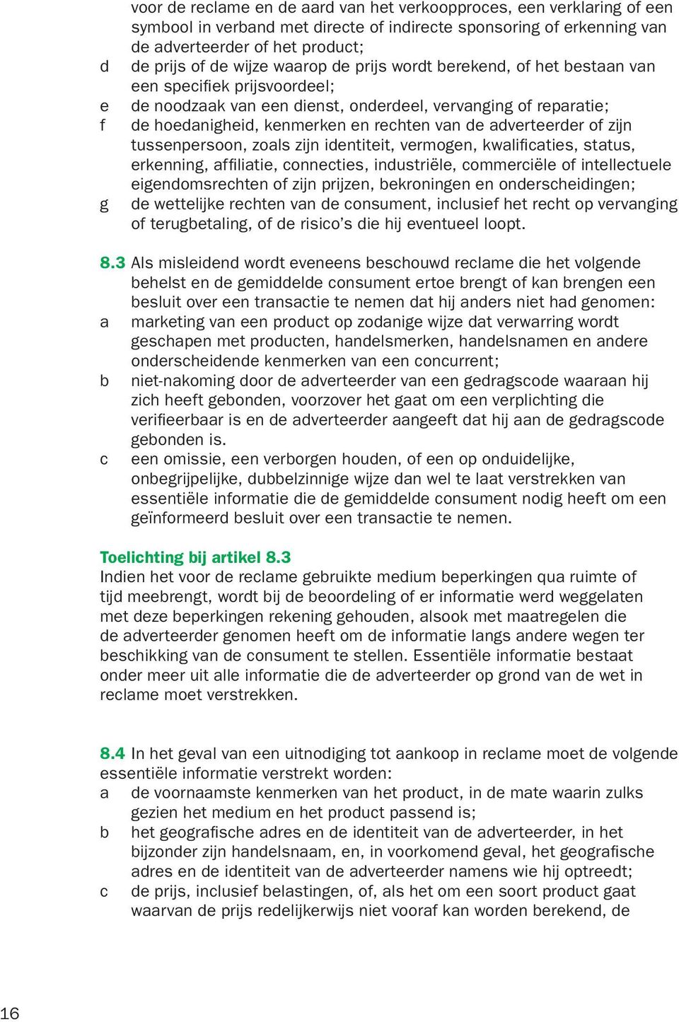 adverteerder of zijn tussenpersoon, zoals zijn identiteit, vermogen, kwalificaties, status, erkenning, affiliatie, connecties, industriële, commerciële of intellectuele eigendomsrechten of zijn