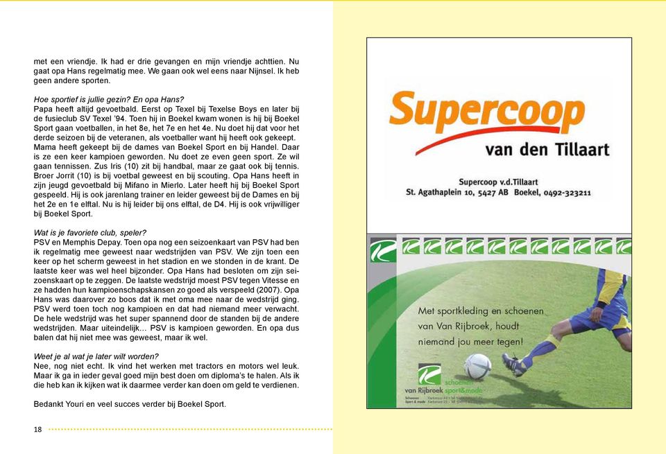 Toen hij in Boekel kwam wonen is hij bij Boekel Sport gaan voetballen, in het 8e, het 7e en het 4e. Nu doet hij dat voor het derde seizoen bij de veteranen, als voetballer want hij heeft ook gekeept.