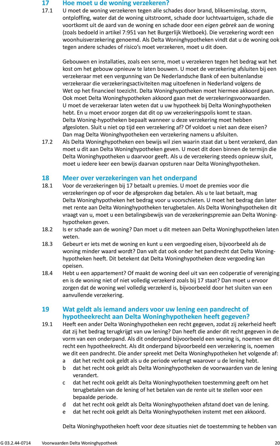 woning en schade door een eigen gebrek aan de woning (zoals bedoeld in artikel 7:951 van het Burgerlijk Wetboek). Die verzekering wordt een woonhuisverzekering genoemd.