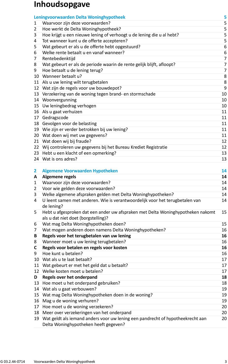 6 6 Welke rente betaalt u en vanaf wanneer? 6 7 Rentebedenktijd 7 8 Wat gebeurt er als de periode waarin de rente gelijk blijft, afloopt? 7 9 Hoe betaalt u de lening terug? 7 10 Wanneer betaalt u?