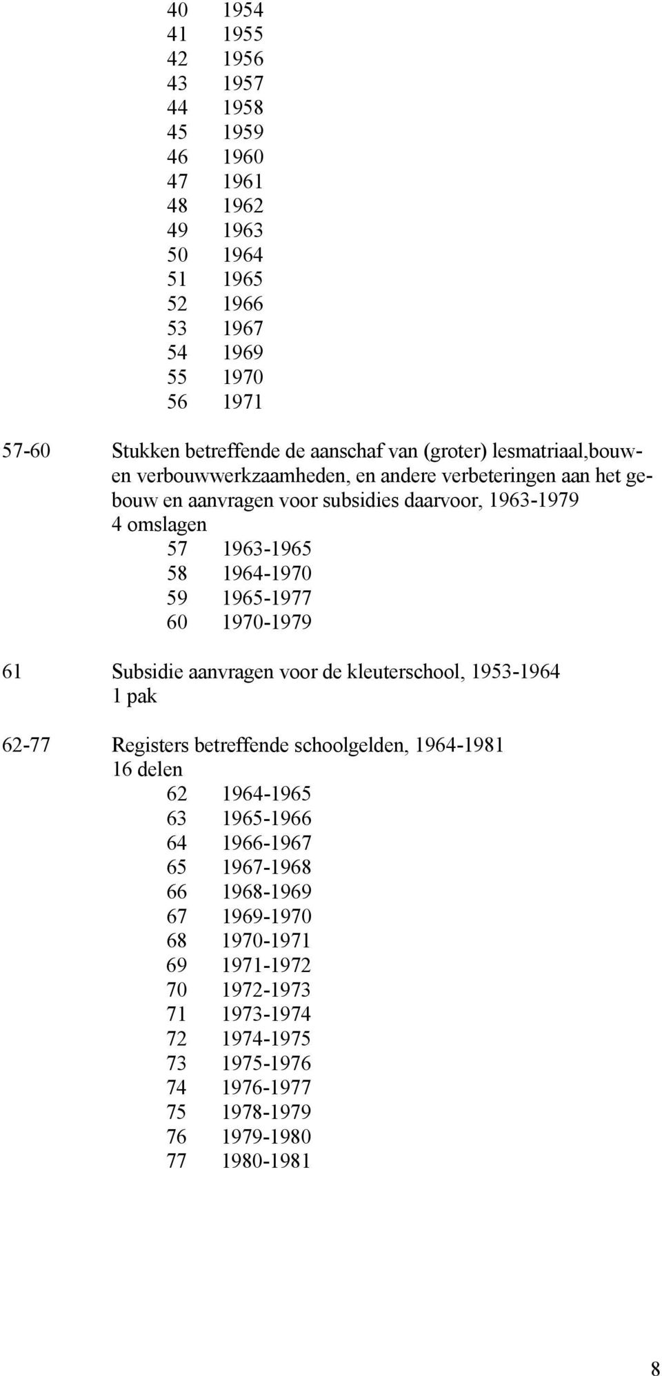 1965-1977 60 1970-1979 61 Subsidie aanvragen voor de kleuterschool, 1953-1964 1 pak 62-77 Registers betreffende schoolgelden, 1964-1981 16 delen 62 1964-1965 63 1965-1966 64