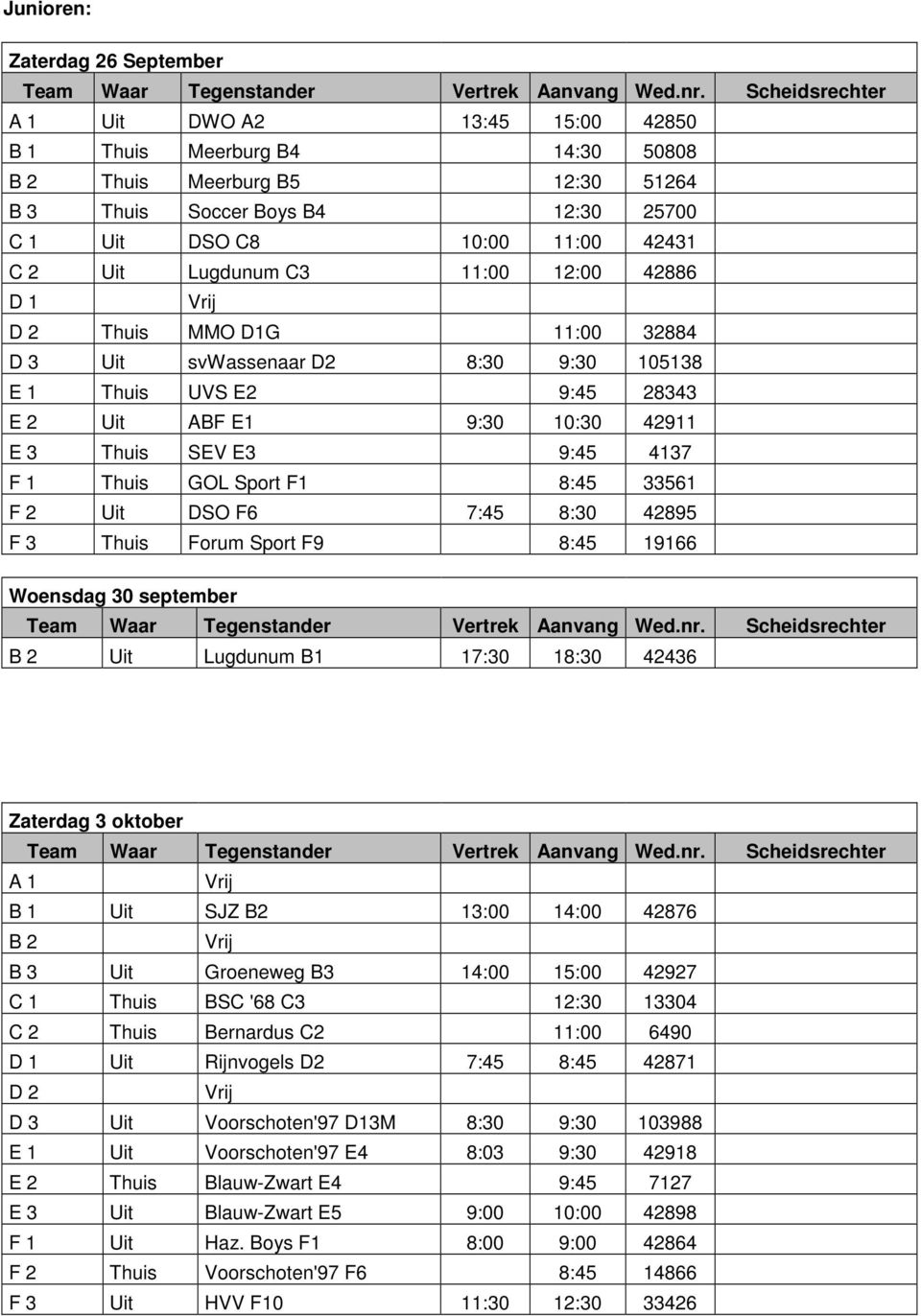 Lugdunum C3 11:00 12:00 42886 D 1 Vrij D 2 Thuis MMO D1G 11:00 32884 D 3 Uit svwassenaar D2 8:30 9:30 105138 E 1 Thuis UVS E2 9:45 28343 E 2 Uit ABF E1 9:30 10:30 42911 E 3 Thuis SEV E3 9:45 4137 F 1