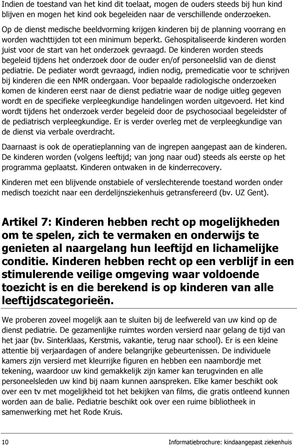 Gehospitaliseerde kinderen worden juist voor de start van het onderzoek gevraagd. De kinderen worden steeds begeleid tijdens het onderzoek door de ouder en/of personeelslid van de dienst pediatrie.