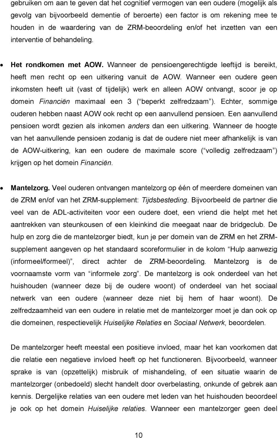 Wanneer een oudere geen inkomsten heeft uit (vast of tijdelijk) werk en alleen AOW ontvangt, scoor je op domein Financiën maximaal een 3 ( beperkt zelfredzaam ).