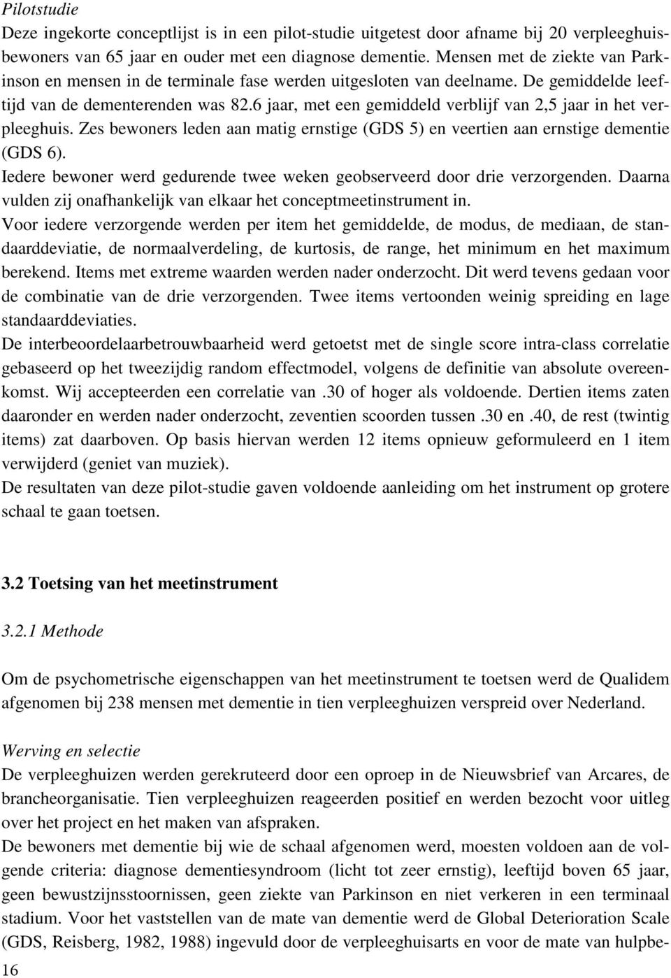 6 jaar, met een gemiddeld verblijf van 2,5 jaar in het verpleeghuis. Zes bewoners leden aan matig ernstige (GDS 5) en veertien aan ernstige dementie (GDS 6).