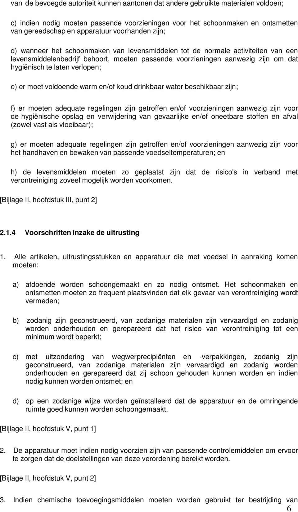 laten verlopen; e) er moet voldoende warm en/of koud drinkbaar water beschikbaar zijn; f) er moeten adequate regelingen zijn getroffen en/of voorzieningen aanwezig zijn voor de hygiënische opslag en