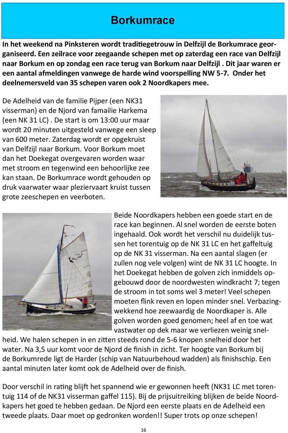 Dit jaar waren er een aantal afmeldingen vanwege de harde wind voorspelling NW 5-7. Onder het deelnemersveld van 35 schepen varen ook 2 Noordkapers mee.