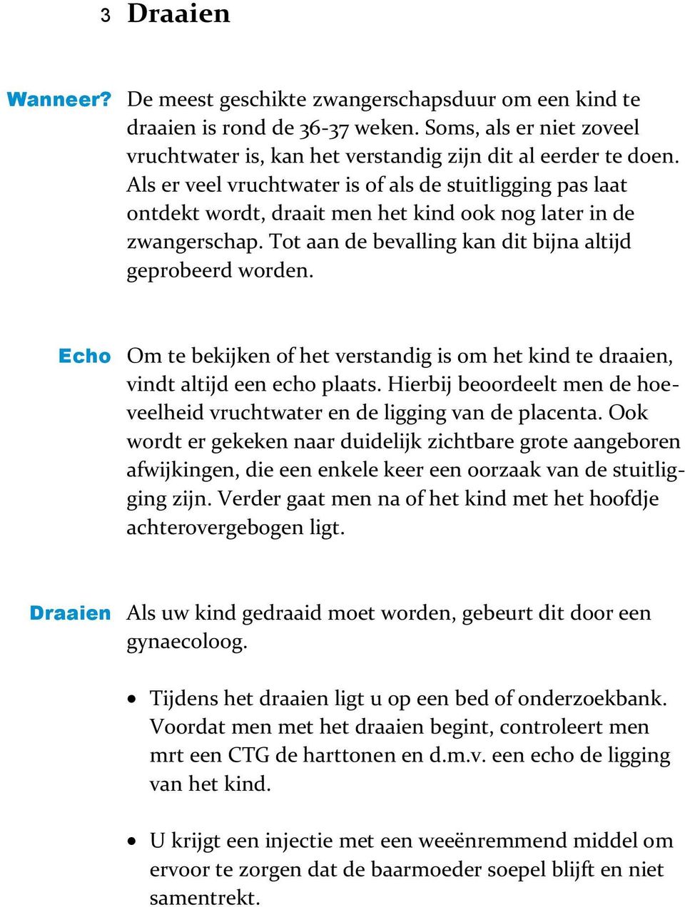 Echo Om te bekijken of het verstandig is om het kind te draaien, vindt altijd een echo plaats. Hierbij beoordeelt men de hoeveelheid vruchtwater en de ligging van de placenta.