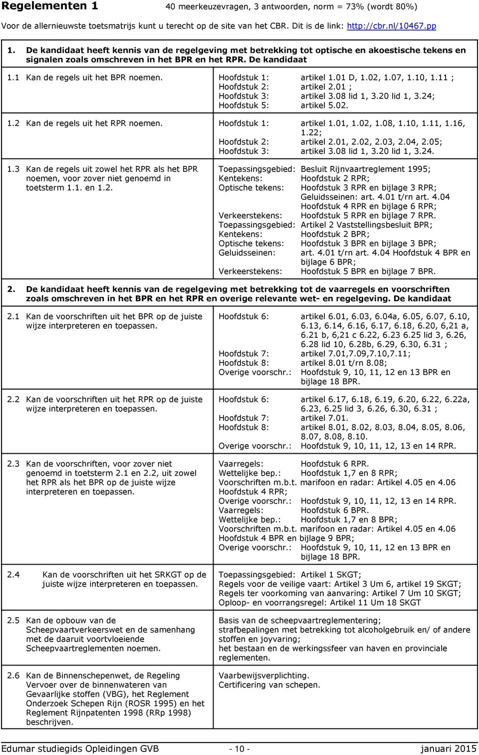 Hoofdstuk 1: artikel 1.01 D, 1.02, 1.07, 1.10, 1.11 ; Hoofdstuk 2: artikel 2.01 ; Hoofdstuk 3: artikel 3.08 lid 1, 3.20 lid 1, 3.24; Hoofdstuk 5: artikel 5.02. 1.2 Kan de regels uit het RPR noemen.