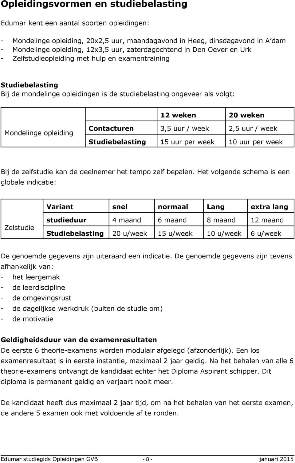 Mondelinge opleiding Contacturen 3,5 uur / week 2,5 uur / week Studiebelasting 15 uur per week 10 uur per week Bij de zelfstudie kan de deelnemer het tempo zelf bepalen.