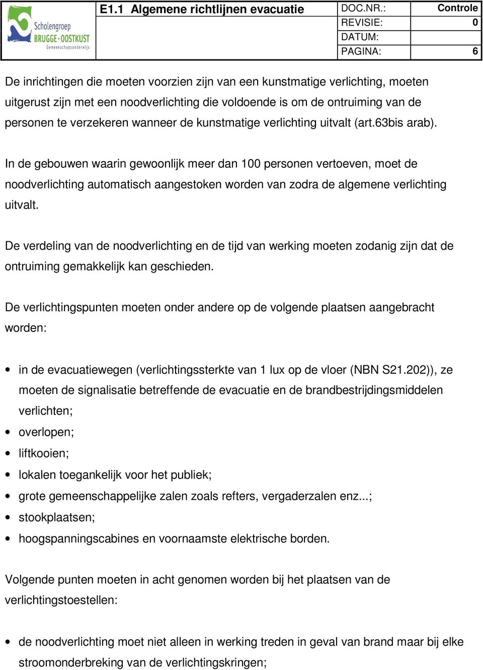 In de gebouwen waarin gewoonlijk meer dan 100 personen vertoeven, moet de noodverlichting automatisch aangestoken worden van zodra de algemene verlichting uitvalt.