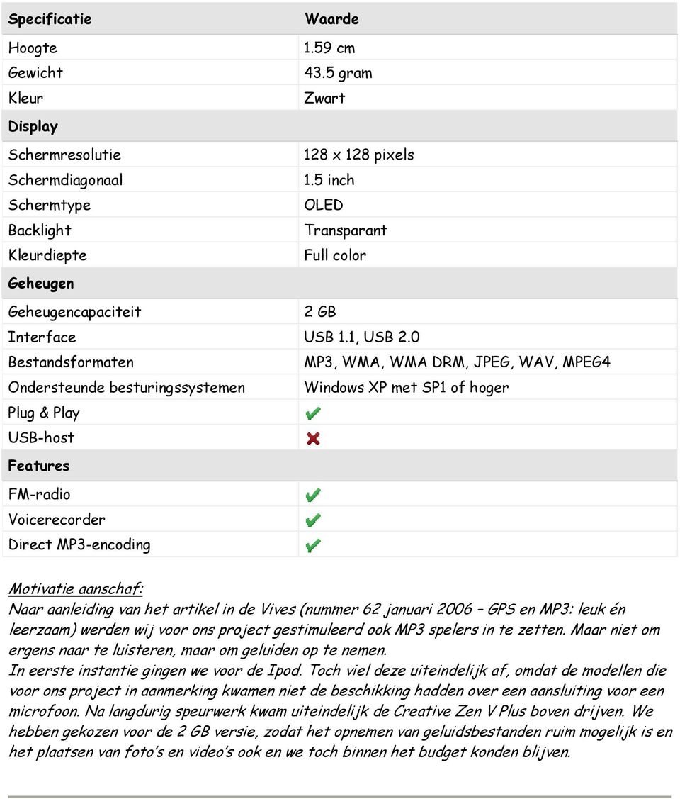 0 Bestandsformaten MP3, WMA, WMA DRM, JPEG, WAV, MPEG4 Ondersteunde besturingssystemen Windows XP met SP1 of hoger Plug & Play USB-host Features FM-radio Voicerecorder Direct MP3-encoding Motivatie