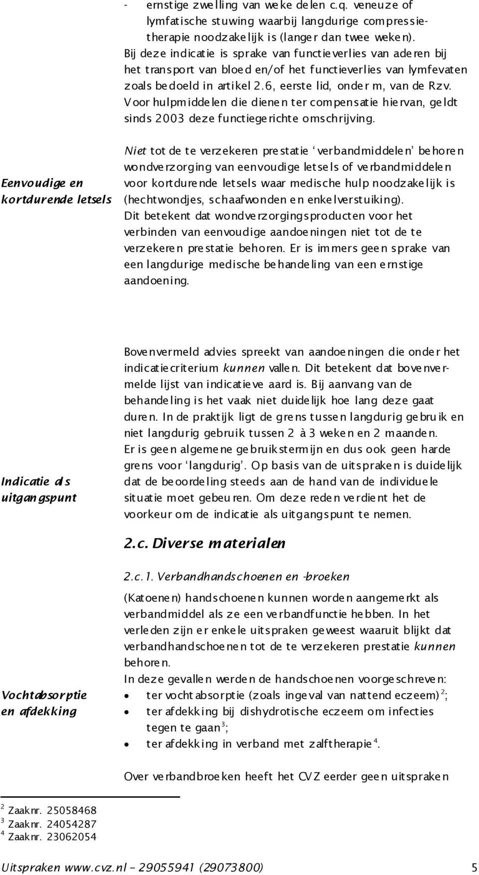 V oor hulpmiddelen die dienen ter compensatie hiervan, geldt sinds 2003 deze functiegerichte omschrijving.