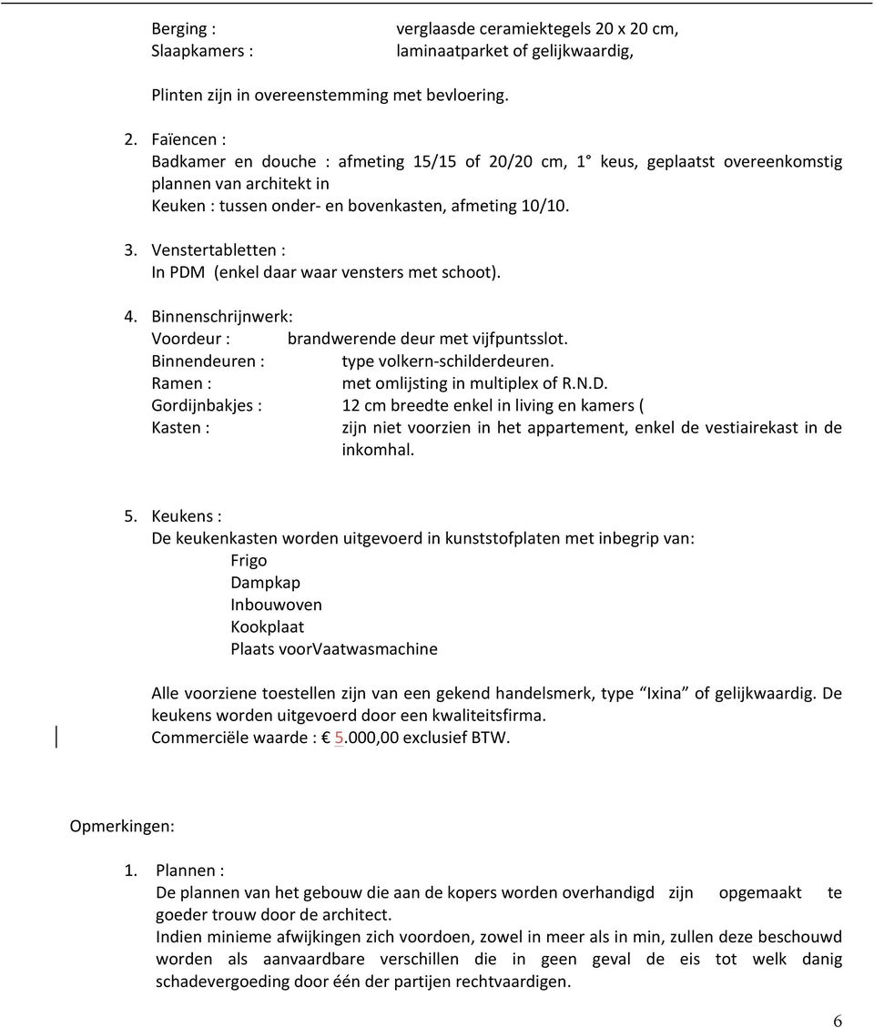 3. Venstertabletten : In PDM (enkel daar waar vensters met schoot). 4. Binnenschrijnwerk: Voordeur : brandwerende deur met vijfpuntsslot. Binnendeuren : type volkern- schilderdeuren.