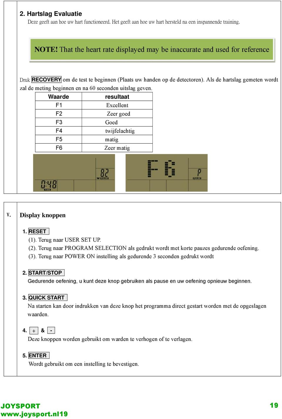 Als de hartslag gemeten wordt zal de meting beginnen en na 60 seconden uitslag geven. Waarde resultaat F1 Excellent F2 Zeer goed F3 Goed F4 twijfelachtig F5 matig F6 Zeer matig V. Display knoppen 1.