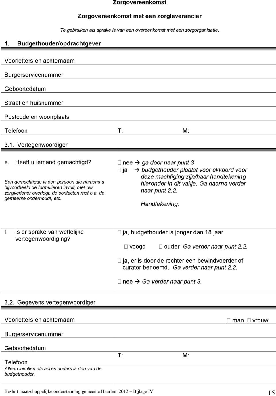 Een gemachtigde is een persoon die namens u bijvoorbeeld de formulieren invult, met uw zorgverlener overlegt, de contacten met o.a. de gemeente onderhoudt, etc.