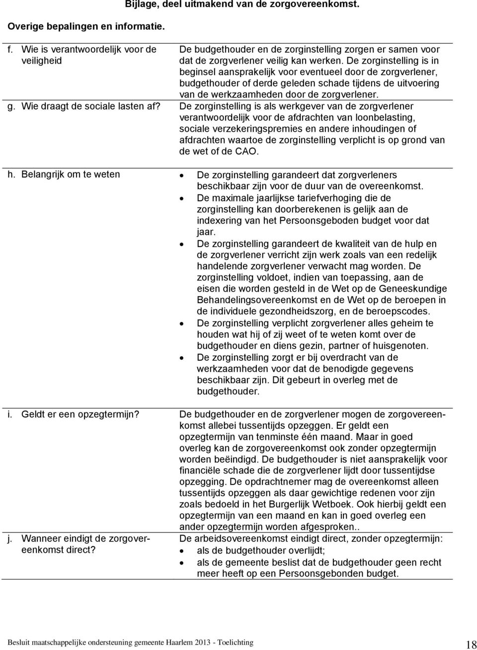 De zorginstelling is in beginsel aansprakelijk voor eventueel door de zorgverlener, budgethouder of derde geleden schade tijdens de uitvoering van de werkzaamheden door de zorgverlener. g. Wie draagt de sociale lasten af?