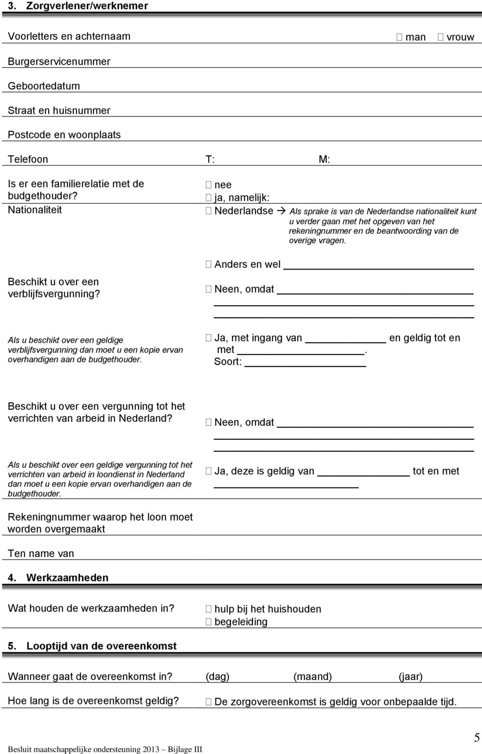 nee ja, namelijk: Nederlandse Als sprake is van de Nederlandse nationaliteit kunt u verder gaan met het opgeven van het rekeningnummer en de beantwoording van de overige vragen.