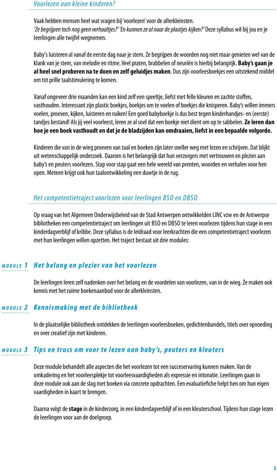 Ze begrijpen de woorden nog niet maar genieten wel van de klank van je stem, van melodie en ritme. Veel praten, brabbelen of neuriën is hierbij belangrijk.