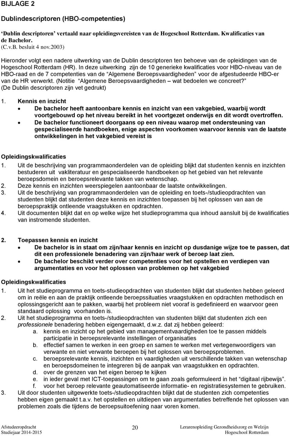 In deze uitwerking zijn de 10 generieke kwalificaties voor HBO-niveau van de HBO-raad en de 7 competenties van de Algemene Beroepsvaardigheden voor de afgestudeerde HBO-er van de HR verwerkt.