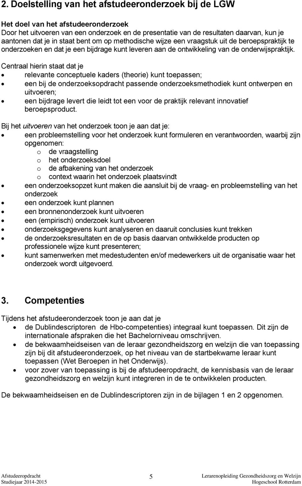 Centraal hierin staat dat je relevante conceptuele kaders (theorie) kunt toepassen; een bij de onderzoeksopdracht passende onderzoeksmethodiek kunt ontwerpen en uitvoeren; een bijdrage levert die