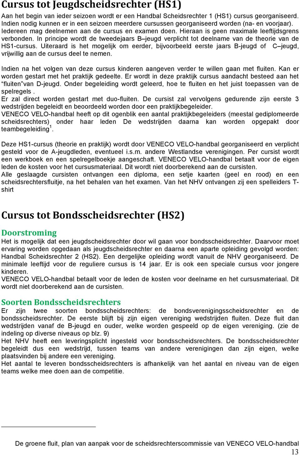 In principe wordt de tweedejaars B jeugd verplicht tot deelname van de theorie van de HS1-cursus.