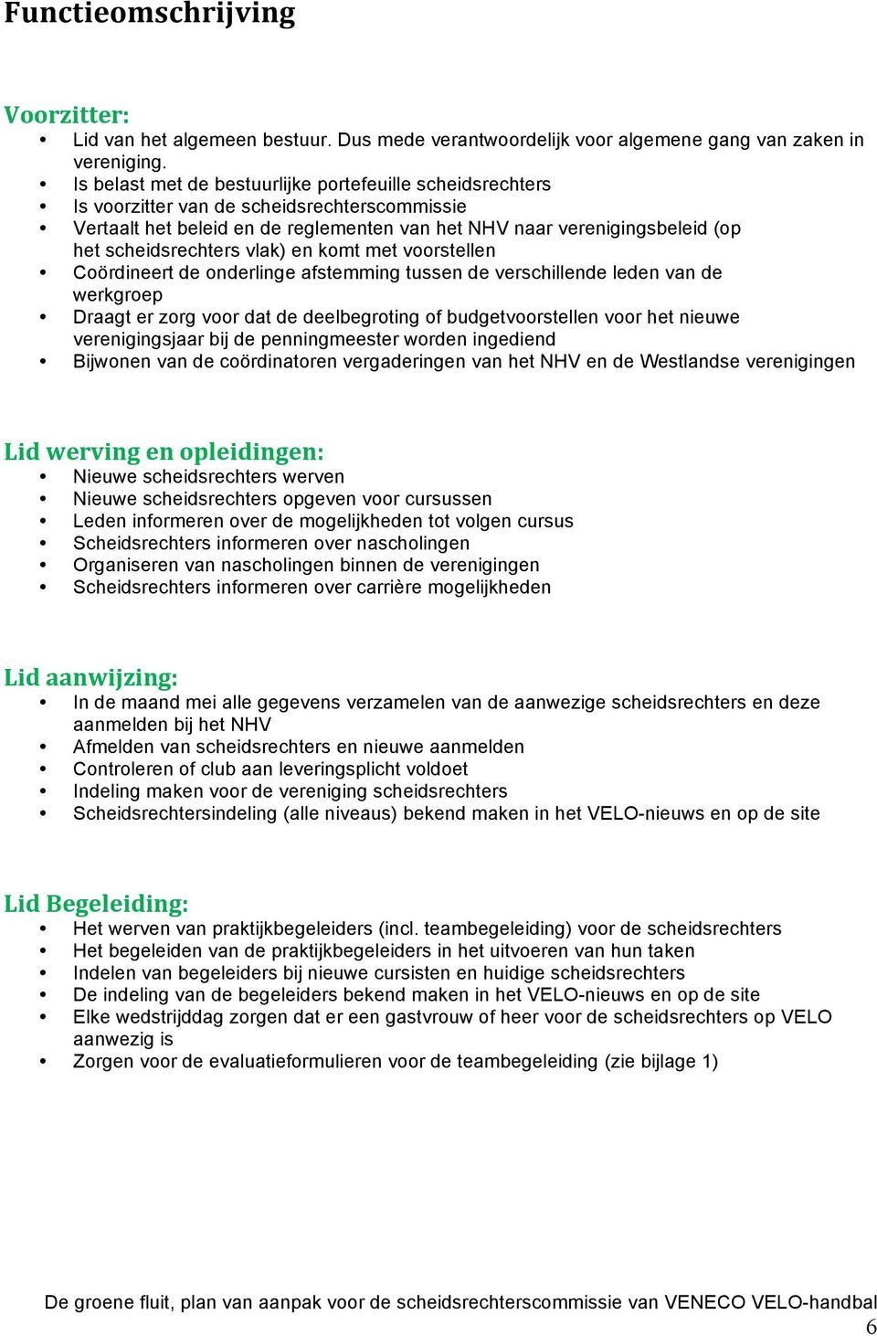 scheidsrechters vlak) en komt met voorstellen Coördineert de onderlinge afstemming tussen de verschillende leden van de werkgroep Draagt er zorg voor dat de deelbegroting of budgetvoorstellen voor