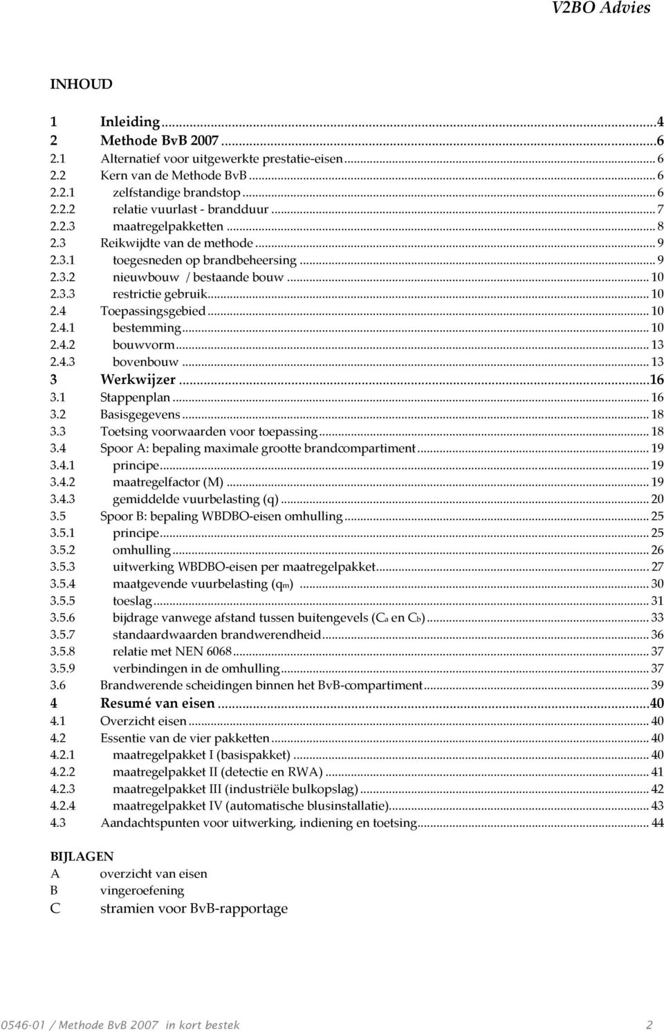 .. 10 2.4.1 bestemming... 10 2.4.2 bouwvorm... 13 2.4.3 bovenbouw... 13 3 Werkwijzer...16 3.1 Stappenplan... 16 3.2 Basisgegevens... 18 3.3 Toetsing voorwaarden voor toepassing... 18 3.4 Spoor A: bepaling maximale grootte brandcompartiment.