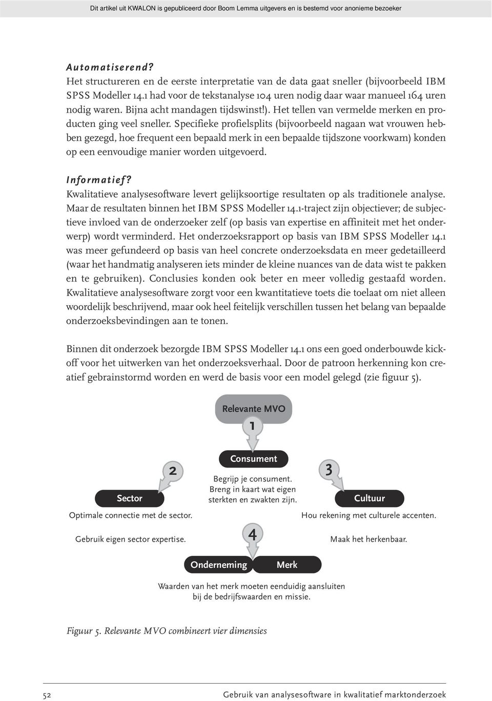 Specifieke profielsplits (bijvoorbeeld nagaan wat vrouwen hebben gezegd, hoe frequent een bepaald merk in een bepaalde tijdszone voorkwam) konden op een eenvoudige manier worden uitgevoerd.