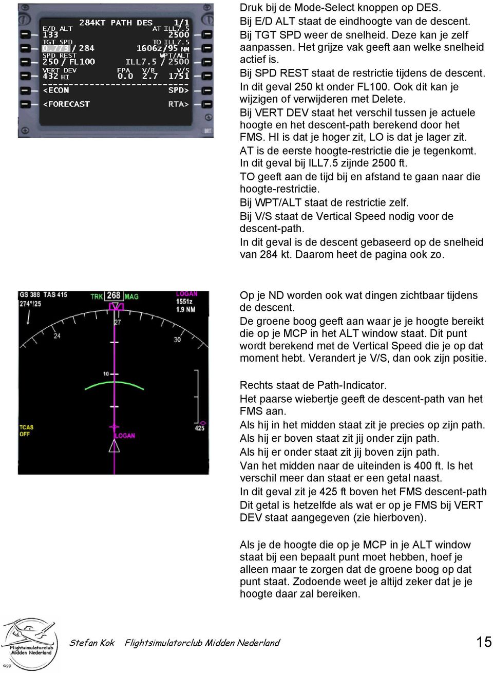 Bij VERT DEV staat het verschil tussen je actuele hoogte en het descent-path berekend door het FMS. HI is dat je hoger zit, LO is dat je lager zit. AT is de eerste hoogte-restrictie die je tegenkomt.