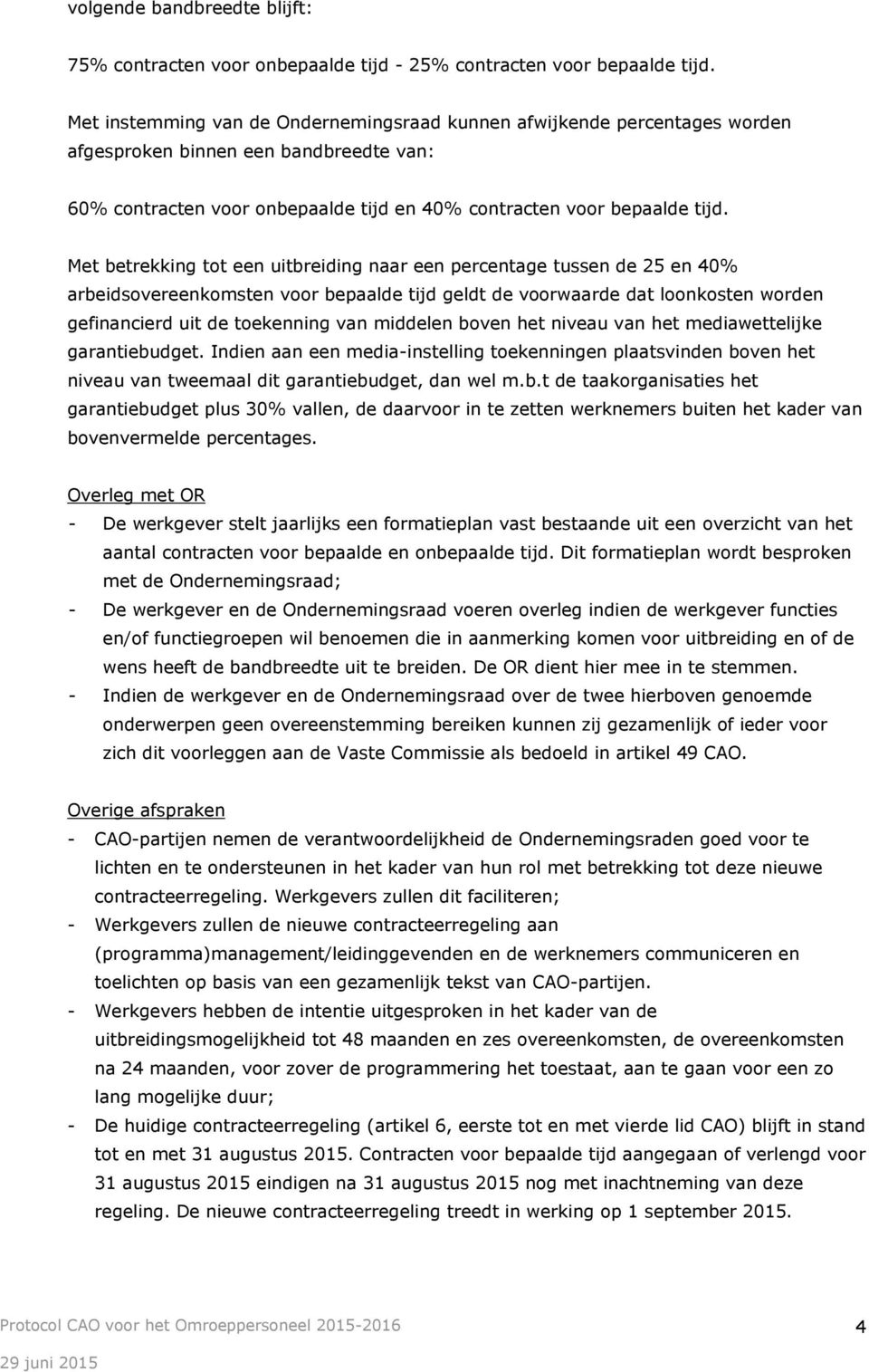 Met betrekking tot een uitbreiding naar een percentage tussen de 25 en 40% arbeidsovereenkomsten voor bepaalde tijd geldt de voorwaarde dat loonkosten worden gefinancierd uit de toekenning van